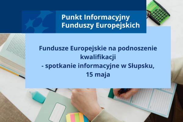 Fundusze Europejskie na podnoszenie kwalifikacji - spotkanie informacyjne w Słupsku, 15 maja