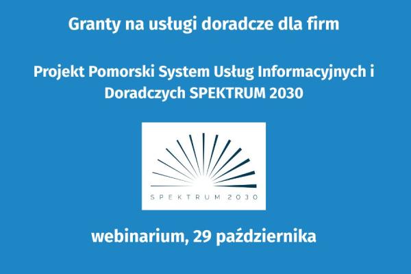 Granty na usługi doradcze dla firm. Projekt Pomorski System Usług Informacyjnych i Doradczych SPEKTRUM 2030 - webinarium, 29 października